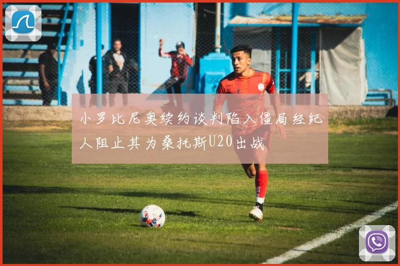 小罗比尼奥续约谈判陷入僵局经纪人阻止其为桑托斯U20出战