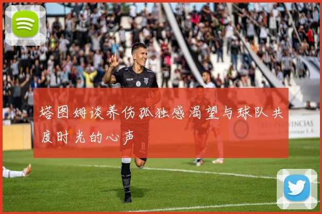 塔图姆谈养伤孤独感渴望与球队共度时光的心声