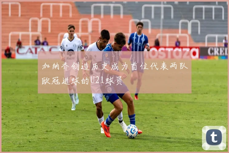 加纳乔创造历史成为首位代表两队欧冠进球的U21球员