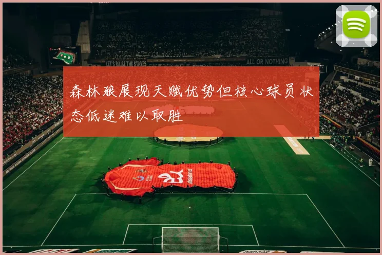 森林狼展现天赋优势但核心球员状态低迷难以取胜