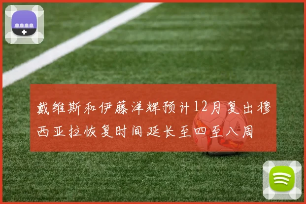 戴维斯和伊藤洋辉预计12月复出穆西亚拉恢复时间延长至四至八周
