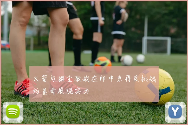 火箭与掘金激战在即申京再度挑战约基奇展现实力