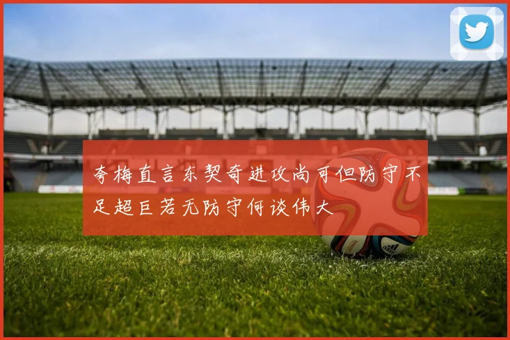 夸梅直言东契奇进攻尚可但防守不足超巨若无防守何谈伟大