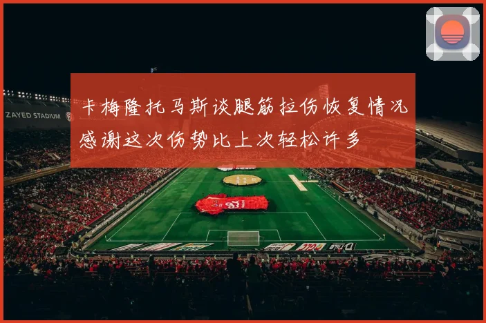 卡梅隆托马斯谈腿筋拉伤恢复情况感谢这次伤势比上次轻松许多