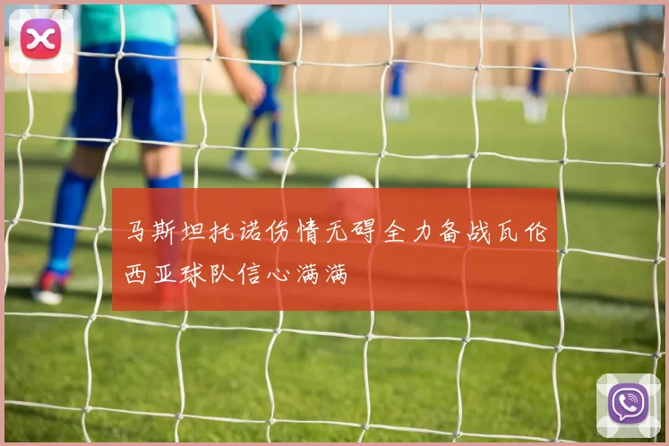 马斯坦托诺伤情无碍全力备战瓦伦西亚球队信心满满