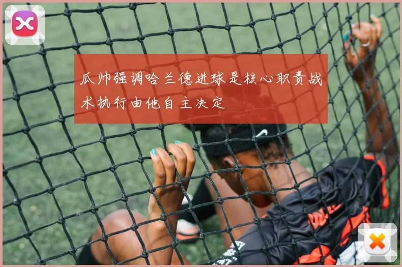 瓜帅强调哈兰德进球是核心职责战术执行由他自主决定