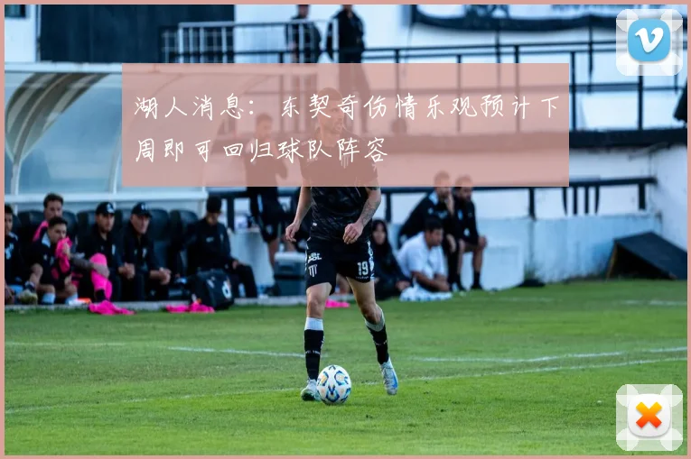 湖人消息：东契奇伤情乐观预计下周即可回归球队阵容