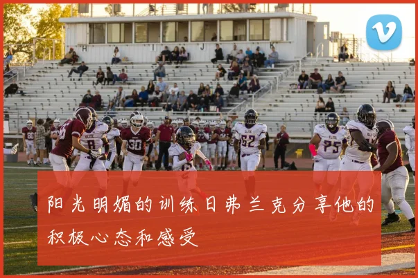 阳光明媚的训练日弗兰克分享他的积极心态和感受
