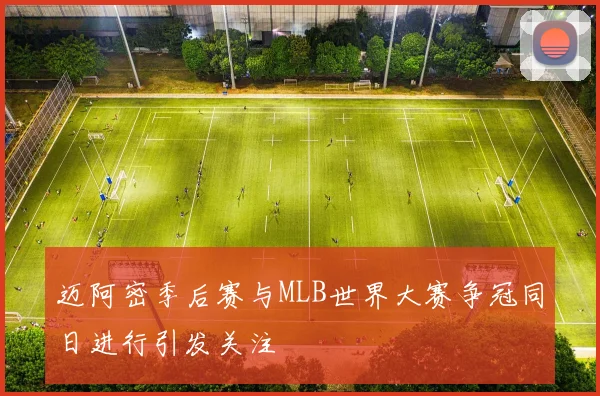 迈阿密季后赛与MLB世界大赛争冠同日进行引发关注