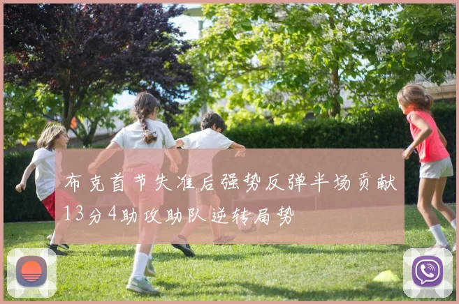 布克首节失准后强势反弹半场贡献13分4助攻助队逆转局势