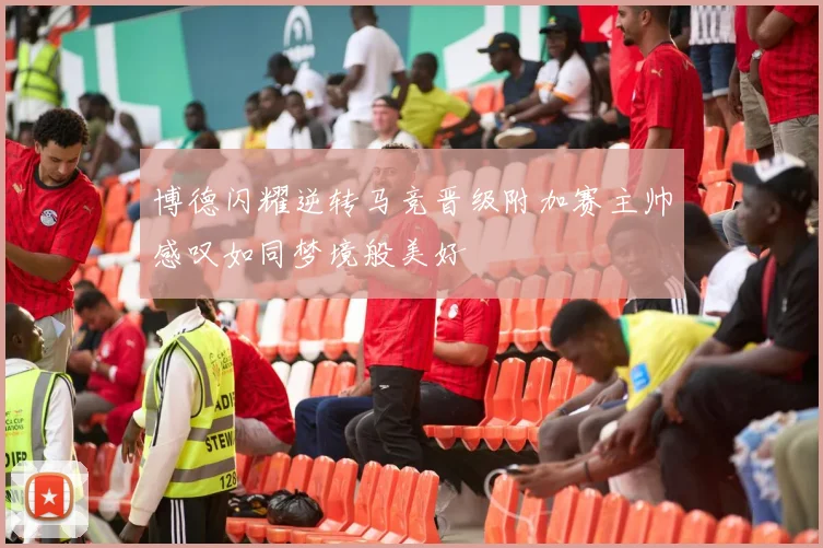 博德闪耀逆转马竞晋级附加赛主帅感叹如同梦境般美好