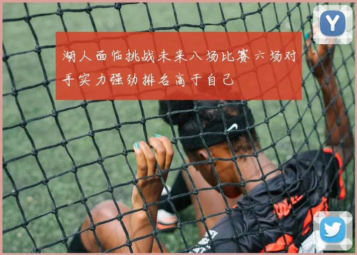 湖人面临挑战未来八场比赛六场对手实力强劲排名高于自己