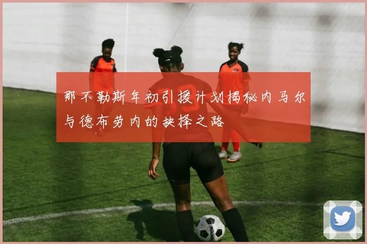那不勒斯年初引援计划揭秘内马尔与德布劳内的抉择之路
